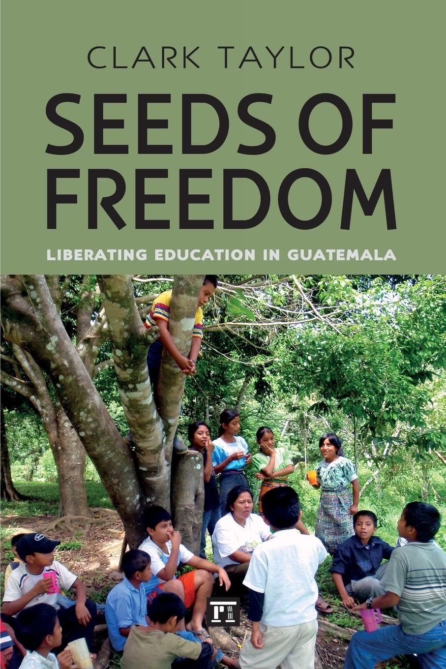 Seeds of Freedom: Liberating Education in Guatemala (Series in Critical Narrative)