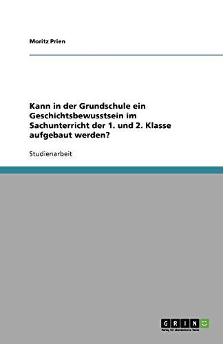 Kann in der Grundschule ein Geschichtsbewusstsein im Sachunterricht der 1. und 2. Klasse aufgebaut werden?
