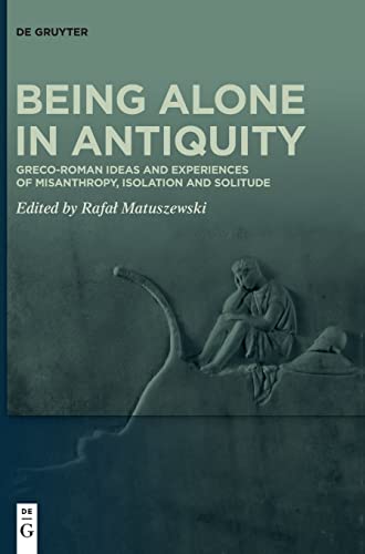 Being Alone in Antiquity: Greco-Roman Ideas and Experiences of Misanthropy, Isolation and Solitude