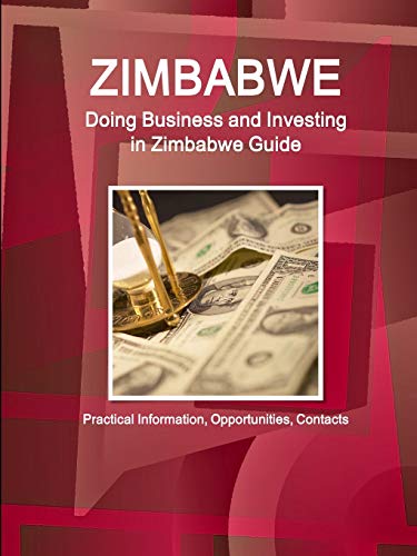 Zimbabwe: Doing Business and Investing in Zimbabwe Guide - Practical Information, Opportunities, Contacts (World Strategic and Business Information Library)