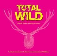 Total Wild: Köstliche Geschichten und Rezepte aus der modernen Wildküche