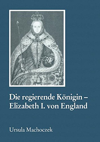 Die regierende Königin - Elisabeth I. von England: Aspekte weiblicher Herrschaft im 16. Jahrhundert (Reihe Geschichtswissenschaft)