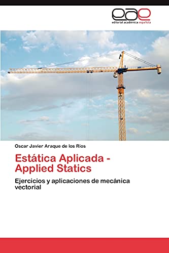 Estática Aplicada - Applied Statics: Ejercicios y aplicaciones de mecánica vectorial