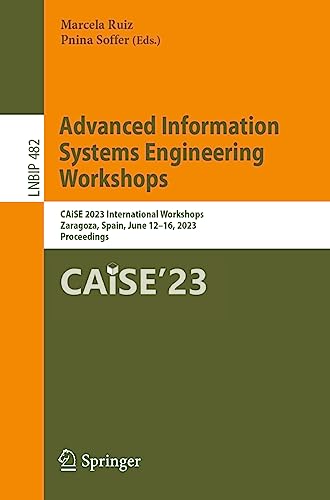 Advanced Information Systems Engineering Workshops: CAiSE 2023 International Workshops, Zaragoza, Spain, June 12–16, 2023, Proceedings (Lecture Notes in Business Information Processing, 482, Band 482)