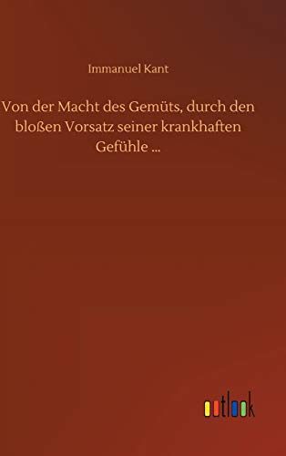 Von der Macht des Gemüts, durch den bloßen Vorsatz seiner krankhaften Gefühle ...