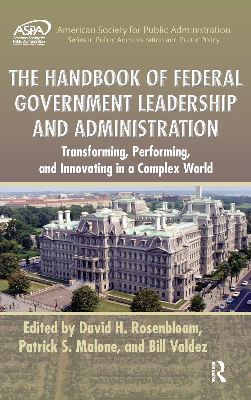 The Handbook of Federal Government Leadership and Administration: Transforming, Performing, and Innovating in a Complex World (American Society for ... in Public Administration and Public Policy)