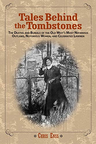 Tales Behind the Tombstones: The Deaths And Burials Of The Old West's Most Nefarious Outlaws, Notorious Women, And Celebrated Lawmen, First Edition