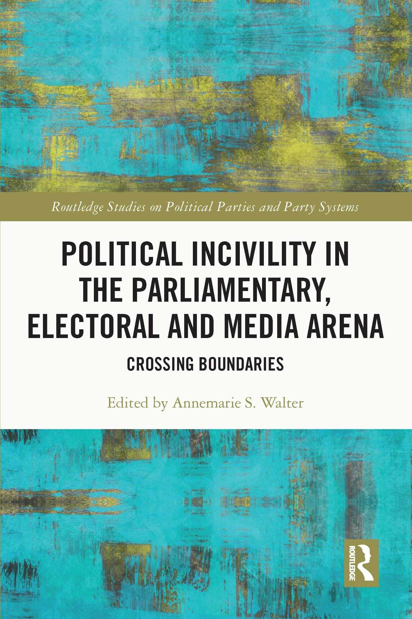 Political Incivility in the Parliamentary, Electoral and Media Arena: Crossing Boundaries (Routledge Studies on Political Parties and Party Systems)