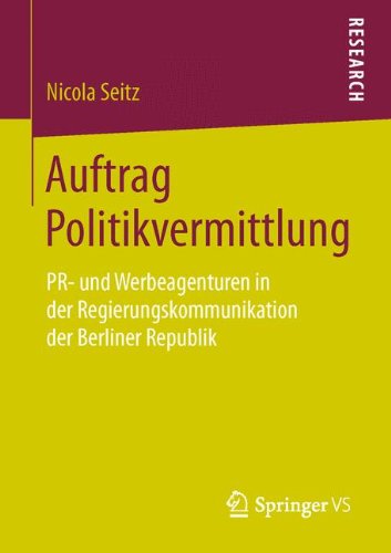 Auftrag Politikvermittlung: PR- und Werbeagenturen in der Regierungskommunikation der Berliner Republik (German Edition)