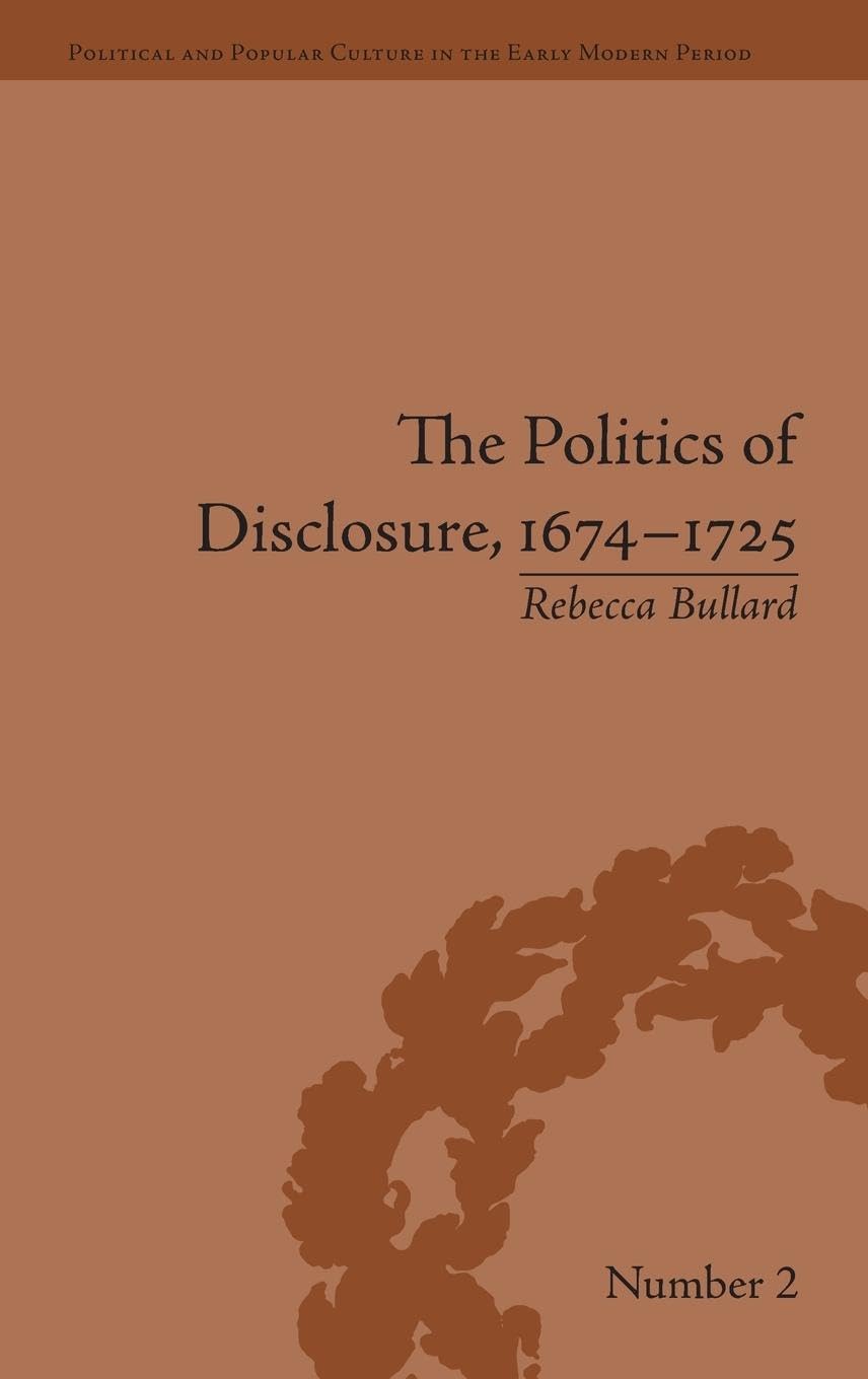 The Politics of Disclosure, 1674-1725: Secret History Narratives (Political and Popular Culture in the Early Modern Period)