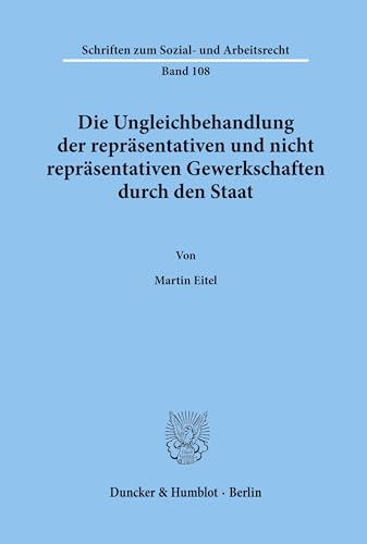 Die Ungleichbehandlung der repräsentativen und nicht repräsentativen Gewerkschaften durch den Staat.: Dissertationsschrift (Schriften zum Sozial- und Arbeitsrecht, Band 108)