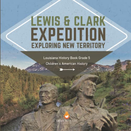 Lewis & Clark Expedition: Exploring New Territory Louisiana History Book Grade 5 Children's American History