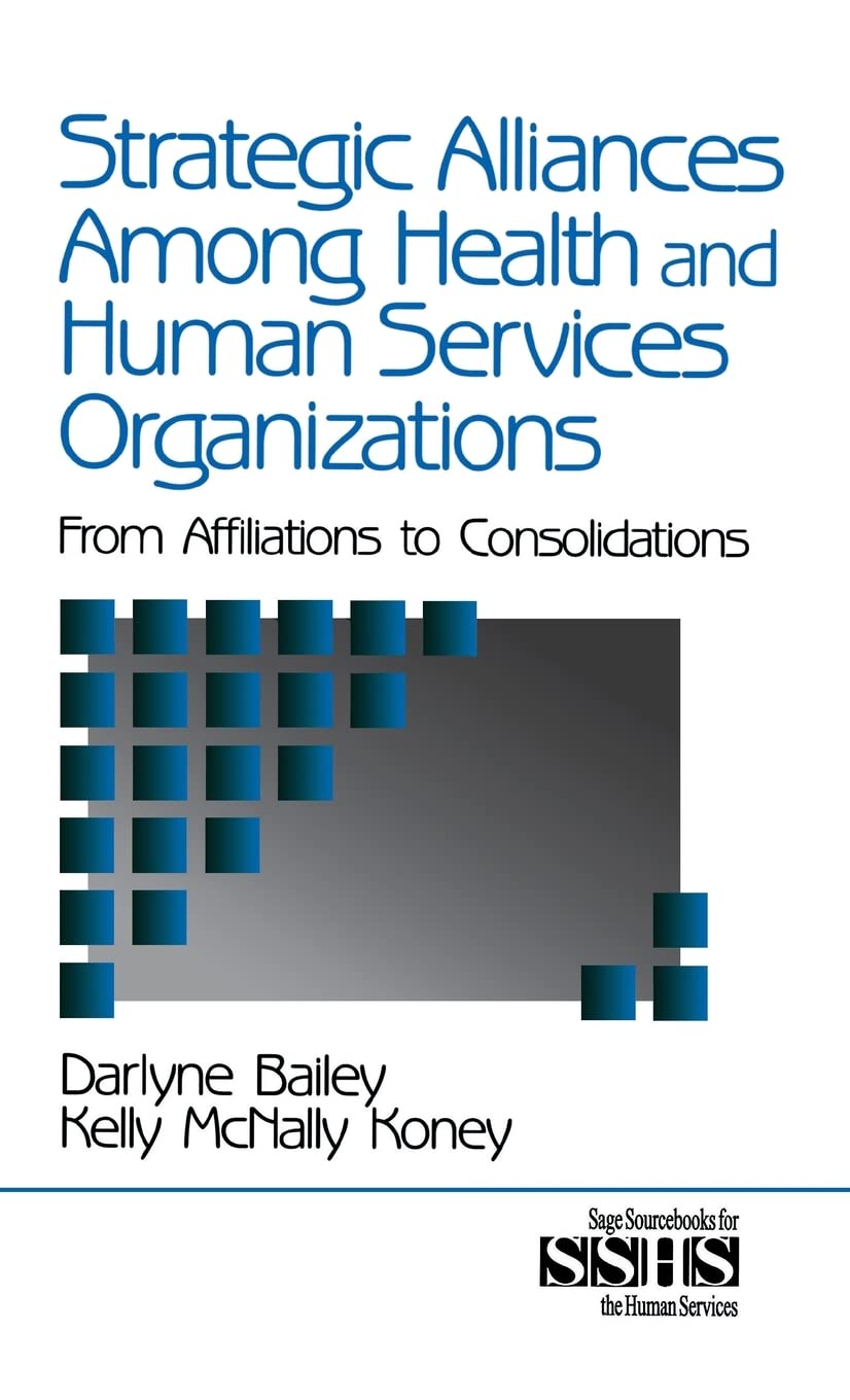 Strategic Alliances Among Health and Human Services Organizations: From Affiliations to Consolidations (SAGE SOURCEBOOKS FOR THE HUMAN SERVICES SERIES)