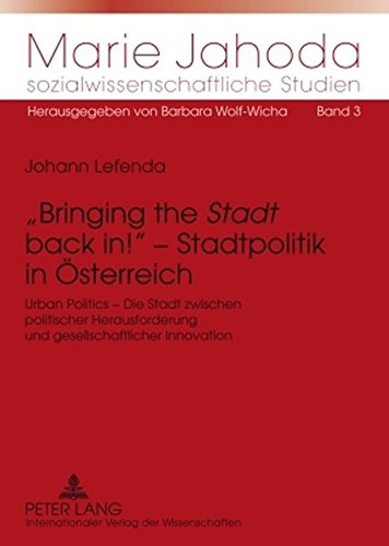 «Bringing the «Stadt» back in!» - Stadtpolitik in Österreich: Urban Politics - Die Stadt zwischen politischer Herausforderung und gesellschaftlicher ... Jahoda sozialwissenschaftliche Studien)