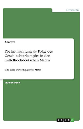 Die Entmannung als Folge des Geschlechterkampfes in den mittelhochdeutschen Mären: Eine kurze Darstellung dreier Mären