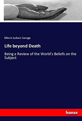 Life beyond Death: Being a Review of the World's Beliefs on the Subject