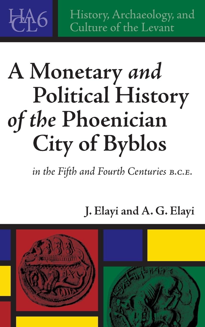 A Monetary and Political History of the Phoenician City of Byblos in the Fifth and Fourth Centuries B.C.E. (History, Archaeology, and Culture of the Levant, Band 6)