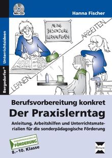 Berufsvorbereitung konkret: der Praxislerntag: Anleitung, Arbeitshilfen und Unterrichtsmaterialie n für die sonderpädagogische Förderung (8. bis 10. Klasse)