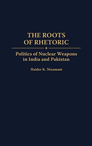 The Roots of Rhetoric: Politics of Nuclear Weapons in India and Pakistan