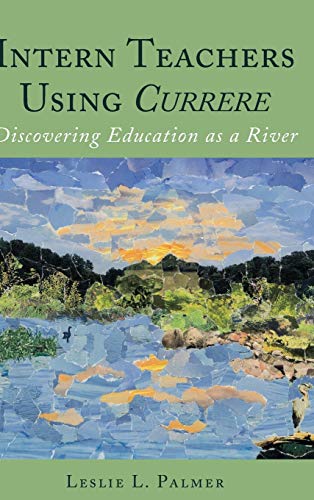 Intern Teachers Using Currere: Discovering Education as a River (Complicated Conversation, Band 55)