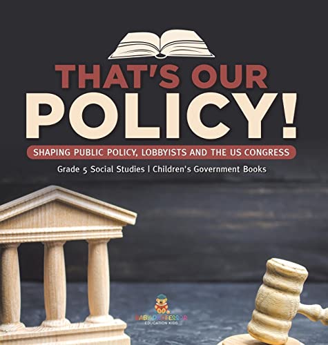 That's Our Policy!: Shaping Public Policy, Lobbyists and the US Congress Grade 5 Social Studies Children's Government Books