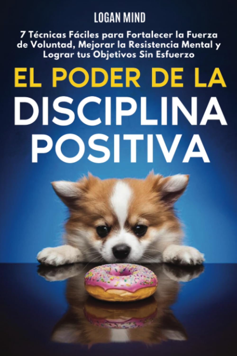 El Poder de la Disciplina Positiva: 7 Técnicas Fáciles para Fortalecer la Fuerza de Voluntad, Mejorar la Resistencia Mental y Lograr tus Objetivos Sin Esfuerzo (Mejora tu mismo AHORA)