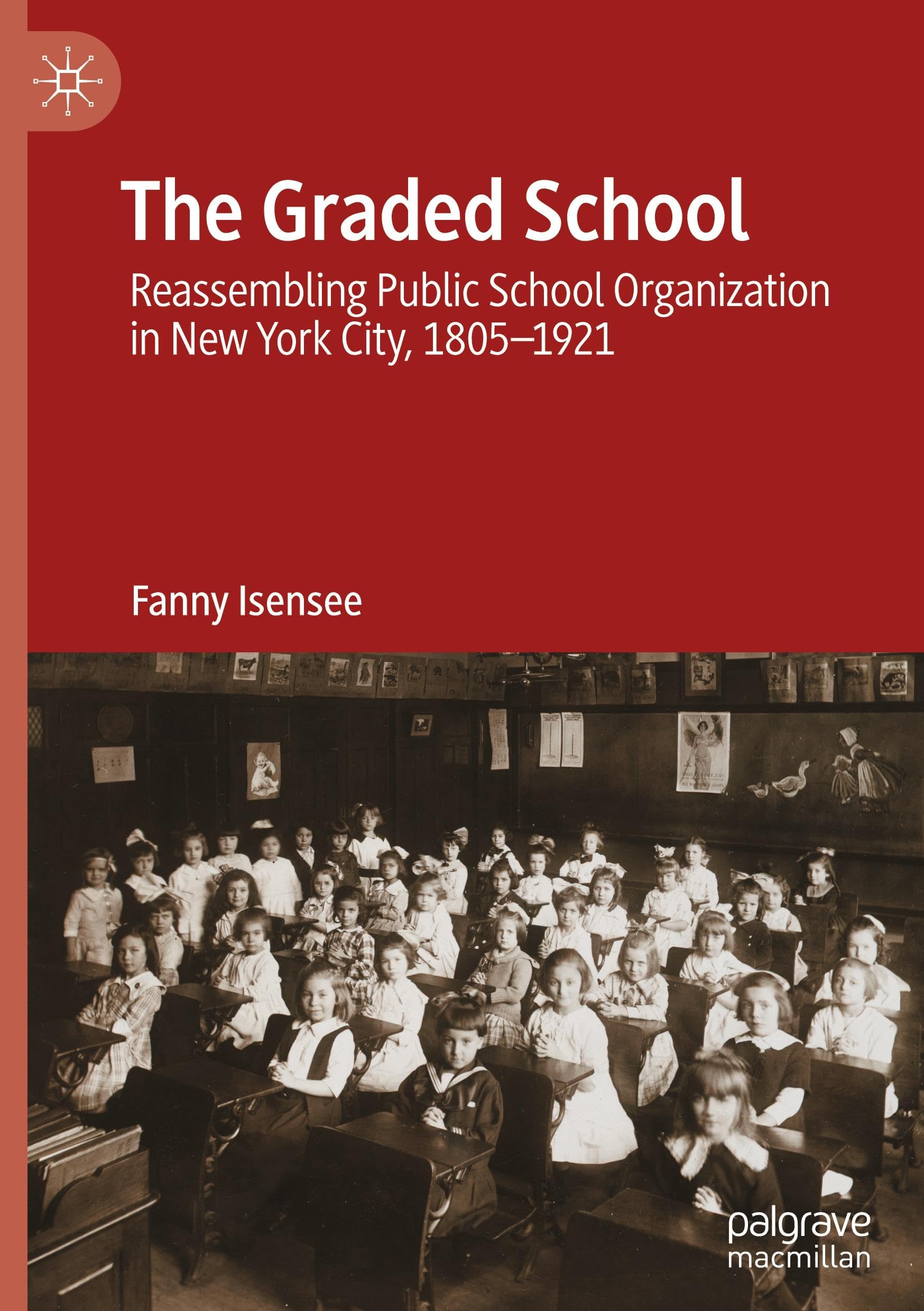 The Graded School: Reassembling Public School Organization in New York City, 1805–1921