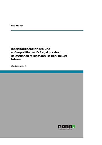 Innenpolitische Krisen und außenpolitischer Erfolgskurs des Reichskanzlers Bismarck in den 1880er Jahren