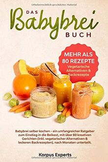 Das Babybrei Buch: Babybrei selber kochen – ein umfangreicher Ratgeber zum Einstieg in die Beikost, mit über 80 kreativen Gerichten (inkl. vegetarischer Alternativen & leckeren Backrezepten)