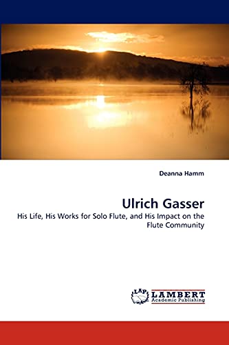 Ulrich Gasser: His Life, His Works for Solo Flute, and His Impact on the Flute Community