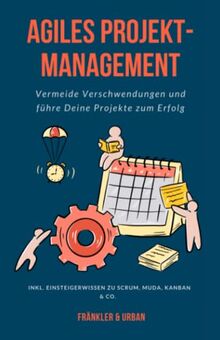 Agiles Projektmanagement: Vermeide Verschwendungen und führe Deine Projekte zum Erfolg (inkl. Einsteigerwissen zu Scrum, MUDA, Kanba & Co.)