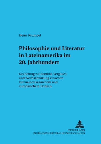 Philosophie und Literatur in Lateinamerika. - 20. Jahrhundert -: Ein Beitrag zu Identität, Vergleich und Wechselwirkung zwischen lateinamerikanischem und europäischem Denken