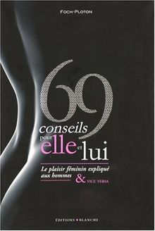 69 conseils pour elle et lui : le plaisir féminin expliqué aux hommes et vice versa. 69 conseils pour elle et lui : le plaisir masculin expliqué aux femmes & vice versa