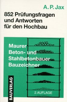 Achthundertzweiundfünfzig (852) Prüfungsfragen und Antworten für den Hochbau. Maurer, Beton- und Stahlbetonbauer, Bauzeichner