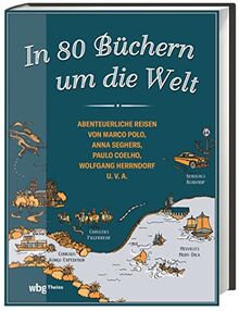 In 80 Büchern um die Welt. Abenteuerliche Reisen von Marco Polo, Anna Seghers, Paulo Coelho, Wolfgang Herrndorf u.v.a. Auf den Spuren berühmter Bücher: eine literarische Weltreise