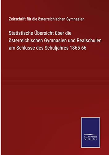 Statistische Übersicht über die österreichischen Gymnasien und Realschulen am Schlusse des Schuljahres 1865-66