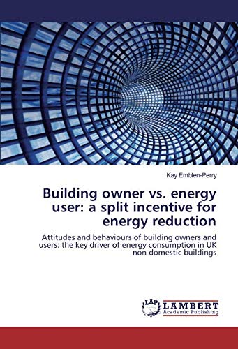 Building owner vs. energy user: a split incentive for energy reduction: Attitudes and behaviours of building owners and users: the key driver of energy consumption in UK non-domestic buildings