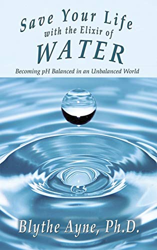 Save Your Life with the Elixir of Water: Becoming pH Balanced in an Unbalanced World (How to Save Your Life, Band 4)