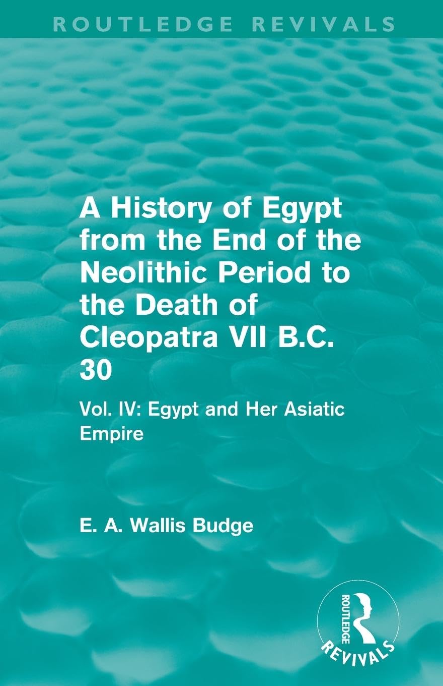 A History of Egypt from the End of the Neolithic Period to the Death of Cleopatra VII B.C. 30 (Routledge Revivals): Vol. IV: Egypt and Her Asiatic Empire