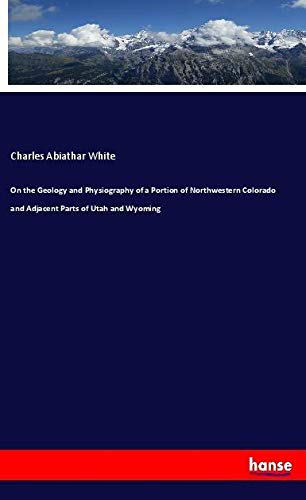 On the Geology and Physiography of a Portion of Northwestern Colorado and Adjacent Parts of Utah and Wyoming