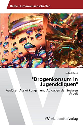 Drogenkonsum in Jugendcliquen: Auslöser, Auswirkungen und Aufgaben der Sozialen Arbeit