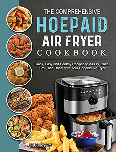 The Comprehensive Hoepaid Air Fryer Cookbook: Quick, Easy and Healthy Recipes to Air Fry, Bake, Broil, and Roast with Your Hoepaid Air Fryer