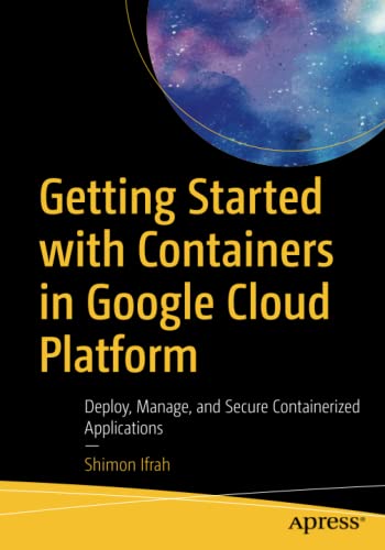 Getting Started with Containers in Google Cloud Platform: Deploy, Manage, and Secure Containerized Applications