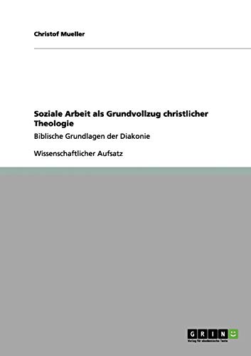 Soziale Arbeit als Grundvollzug christlicher Theologie: Biblische Grundlagen der Diakonie