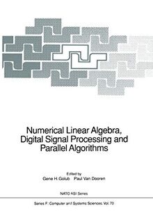 Numerical Linear Algebra, Digital Signal Processing and Parallel Algorithms (Nato ASI Series (closed) / Nato ASI Subseries F: (closed)) (NATO ASI Subseries F:, 70, Band 70)