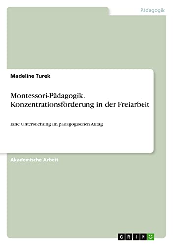 Montessori-Pädagogik. Konzentrationsförderung in der Freiarbeit: Eine Untersuchung im pädagogischen Alltag