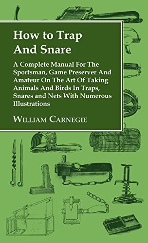 William Carnegie How To Trap And Snare - A Complete Manual For The Sportsman, Game Preserver And Amateur On The Art Of Taking Animals And Birds In Traps, Snares And Ne