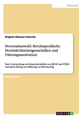 Personalauswahl. Berufsspezifische Persönlichkeitseigenschaften und Führungsmotivation: Eine Untersuchung zur Konstruktvalidität von BIP-6F und FÜMO und deren Beitrag zur Erklärung von Berufserfolg