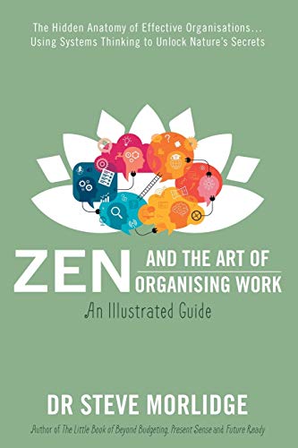 Zen and the Art of Organising Work: The Hidden Anatomy of Effective Organisations... Using Systems Thinking to Unlock Nature's Secrets