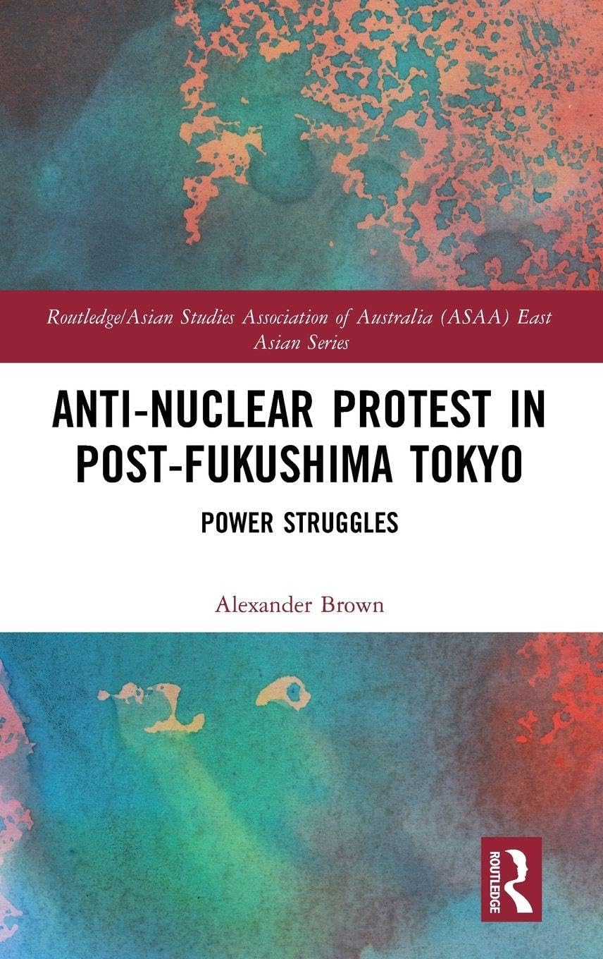Anti-nuclear Protest in Post-Fukushima Tokyo: Power Struggles (Routledge/Asian Studies Association of Australia (ASAA) East Asian)